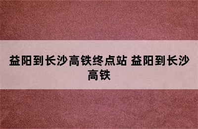 益阳到长沙高铁终点站 益阳到长沙高铁